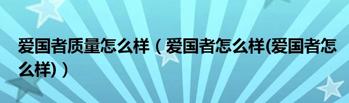 爱国者质量怎么样【爱国者怎么样(爱国者怎么样)】