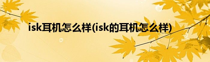 isk耳机怎么样(isk的耳机怎么样)