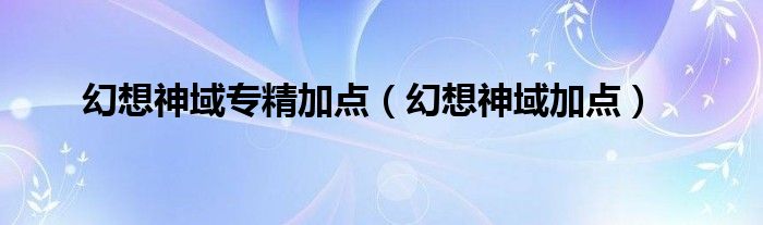 幻想神域专精加点【幻想神域加点】