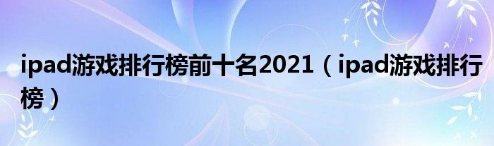 ipad游戏排行榜前十名2021【ipad游戏排行榜】