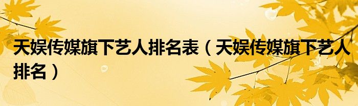 天娱传媒旗下艺人排名表【天娱传媒旗下艺人排名】