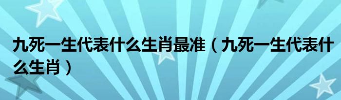 九死一生代表什么生肖最准【九死一生代表什么生肖】