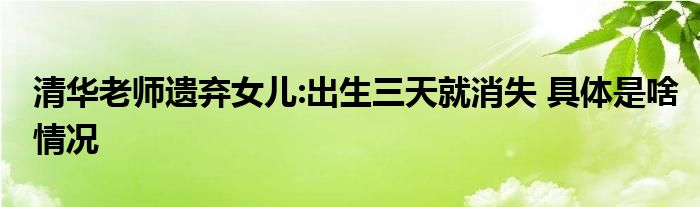 清华老师遗弃女儿:出生三天就消失 具体是啥情况