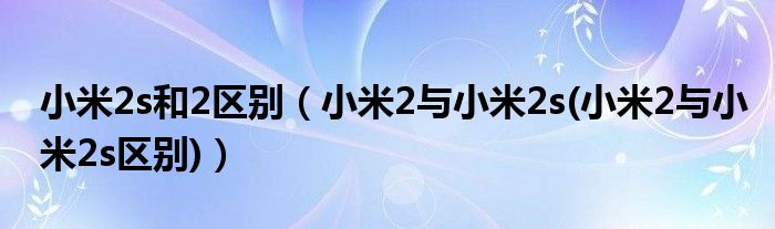 小米2s和2区别【小米2与小米2s(小米2与小米2s区别)】