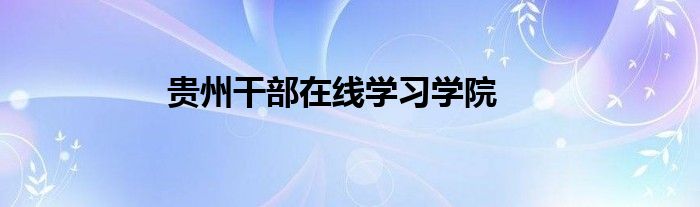 贵州干部在线学习学院