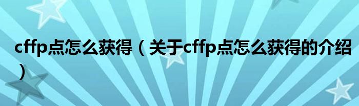 cffp点怎么获得【关于cffp点怎么获得的介绍】