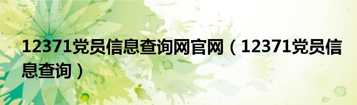 12371党员信息查询网官网【12371党员信息查询】