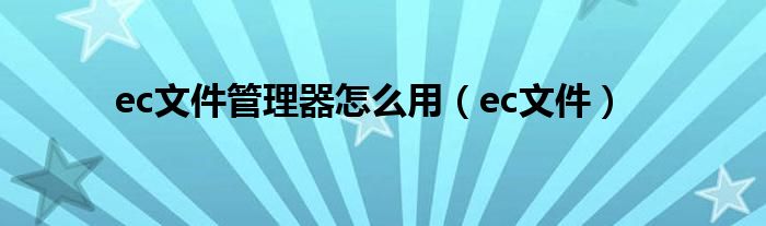 ec文件管理器怎么用【ec文件】