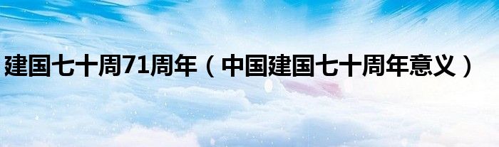 建国七十周71周年【中国建国七十周年意义】