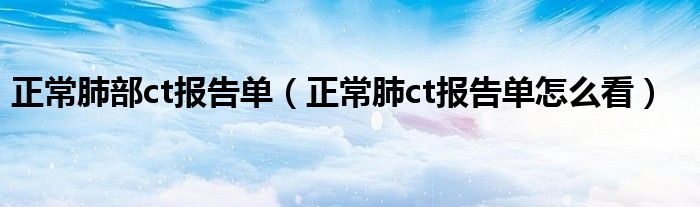 正常肺部ct报告单【正常肺ct报告单怎么看】