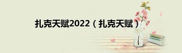 扎克天赋2022【扎克天赋】