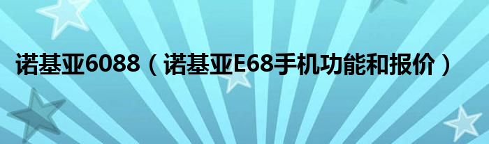 诺基亚6088【诺基亚E68手机功能和报价】