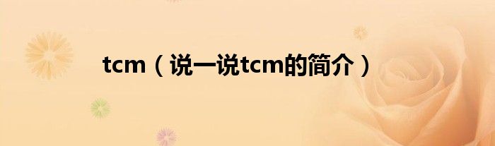 tcm【说一说tcm的简介】