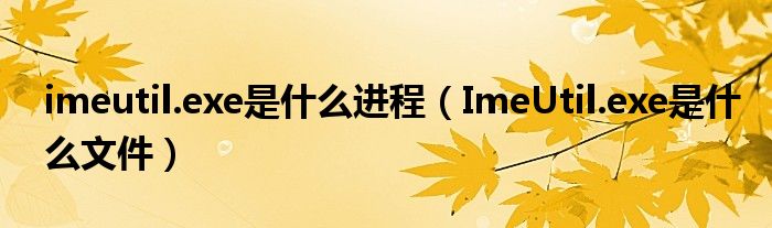 imeutil.exe是什么进程【ImeUtil.exe是什么文件】