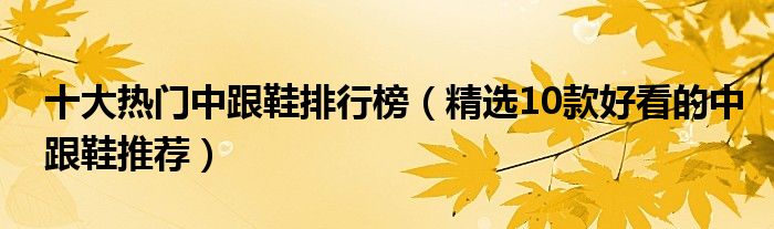 十大热门中跟鞋排行榜【精选10款好看的中跟鞋推荐】