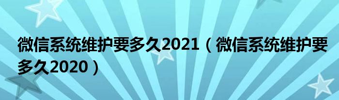 微信系统维护要多久2021【微信系统维护要多久2020】