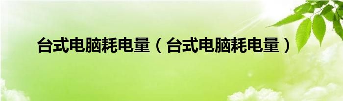 台式电脑耗电量【台式电脑耗电量】