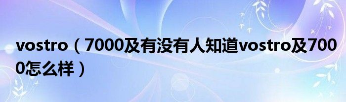 vostro【7000及有没有人知道vostro及7000怎么样】