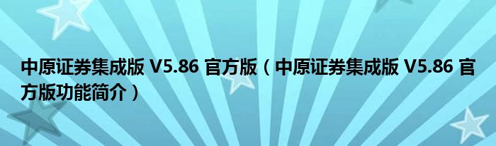 中原证券集成版 V5.86 官方版【中原证券集成版 V5.86 官方版功能简介】