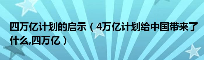 四万亿计划的启示【4万亿计划给中国带来了什么,四万亿】