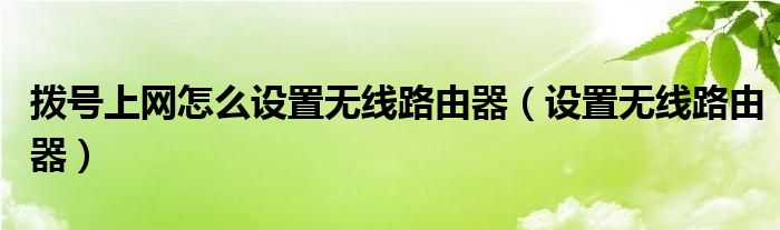 拨号上网怎么设置无线路由器【设置无线路由器】