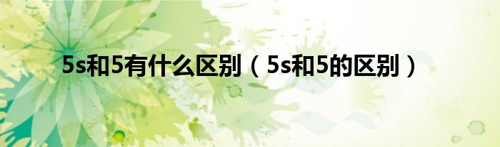 5s和5有什么区别【5s和5的区别】