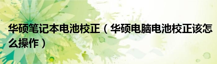 华硕笔记本电池校正【华硕电脑电池校正该怎么操作】