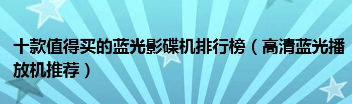 十款值得买的蓝光影碟机排行榜【高清蓝光播放机推荐】