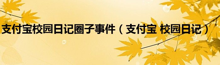 支付宝校园日记圈子事件【支付宝 校园日记】