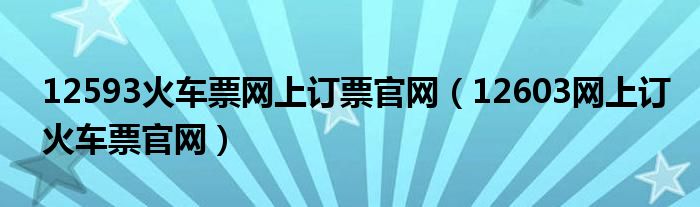 12593火车票网上订票官网【12603网上订火车票官网】