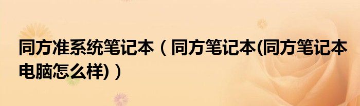 同方准系统笔记本【同方笔记本(同方笔记本电脑怎么样)】