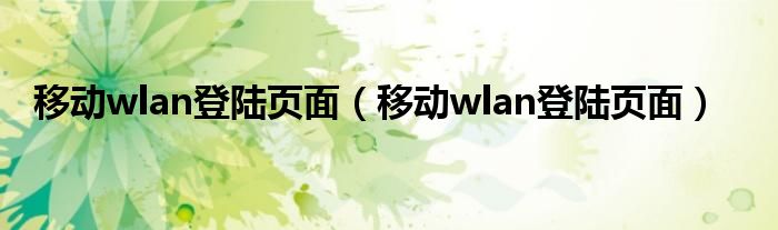 移动wlan登陆页面【移动wlan登陆页面】