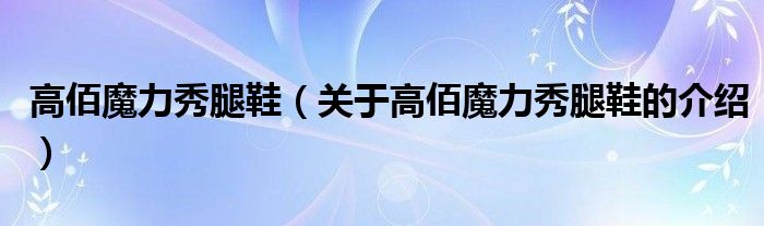 高佰魔力秀腿鞋【关于高佰魔力秀腿鞋的介绍】