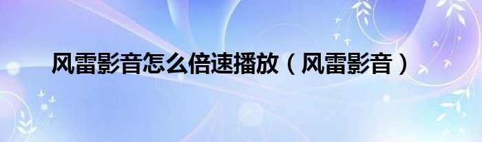 风雷影音怎么倍速播放【风雷影音】