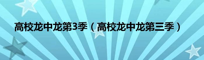 高校龙中龙第3季【高校龙中龙第三季】