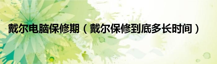 戴尔电脑保修期【戴尔保修到底多长时间】