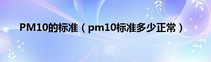 PM10的标准【pm10标准多少正常】