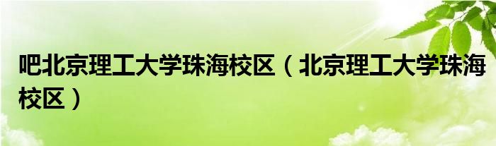 吧北京理工大学珠海校区【北京理工大学珠海校区】