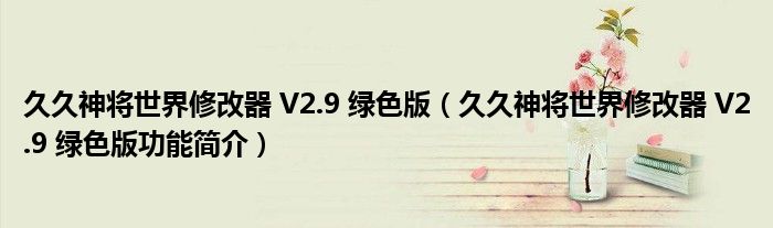 久久神将世界修改器 V2.9 绿色版【久久神将世界修改器 V2.9 绿色版功能简介】