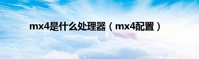 mx4是什么处理器【mx4配置】