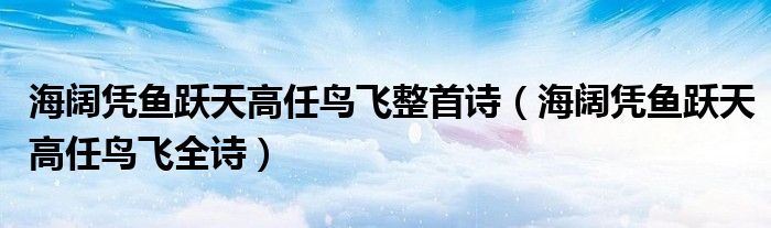 海阔凭鱼跃天高任鸟飞整首诗【海阔凭鱼跃天高任鸟飞全诗】