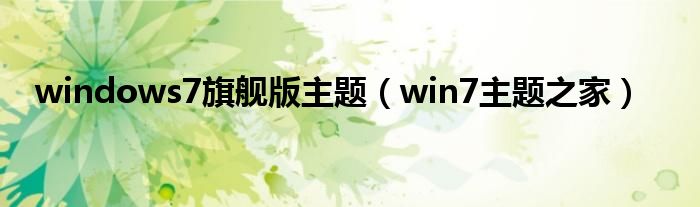 windows7旗舰版主题【win7主题之家】