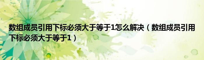 数组成员引用下标必须大于等于1怎么解决【数组成员引用下标必须大于等于1】