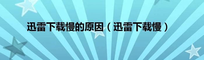 迅雷下载慢的原因【迅雷下载慢】