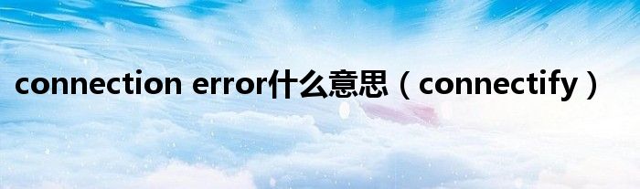 connection error什么意思【connectify】