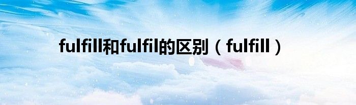 fulfill和fulfil的区别【fulfill】