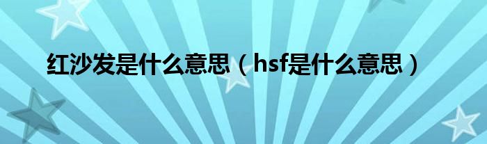 红沙发是什么意思【hsf是什么意思】