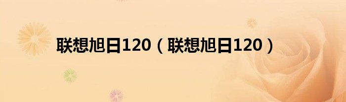 联想旭日120【联想旭日120】