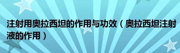 注射用奥拉西坦的作用与功效【奥拉西坦注射液的作用】