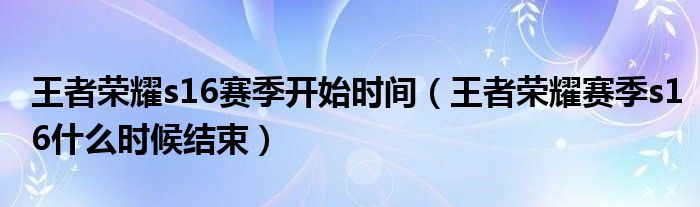 王者荣耀s16赛季开始时间【王者荣耀赛季s16什么时候结束】